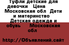 Туфли детские для девочки › Цена ­ 550 - Московская обл. Дети и материнство » Детская одежда и обувь   . Московская обл.